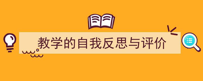一篇文章轻松搞定《教学的自我反思与评价》的写作。（精选5篇）"/