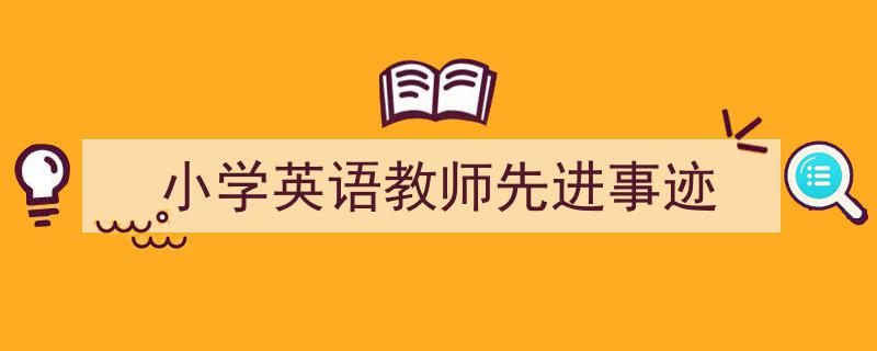 手把手教你写《小学英语教师先进事迹》,（精选5篇）"/