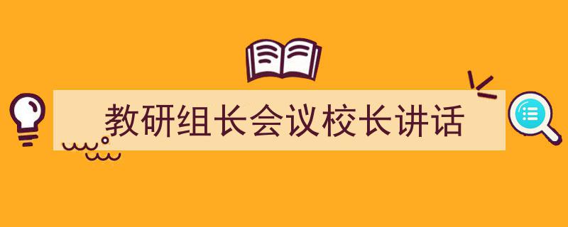 教研组长会议校长讲话如何写我教你。（精选5篇）"/
