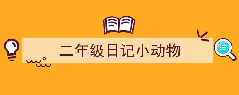写作《二年级日记小动物》小技巧请记住这五点。（精选5篇）"/