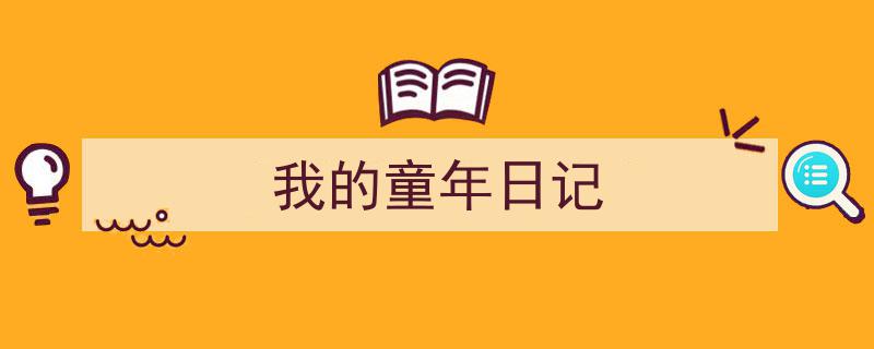 一篇文章轻松搞定《我的童年日记》的写作。（精选5篇）"/