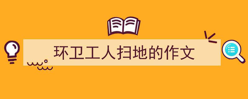 精心挑选《环卫工人扫地的作文》相关文章文案。（精选5篇）"/