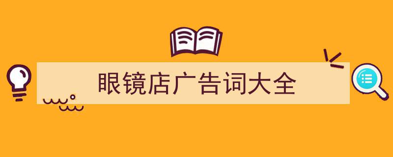 精心挑选《眼镜店广告词大全》相关文章文案。（精选5篇）"/
