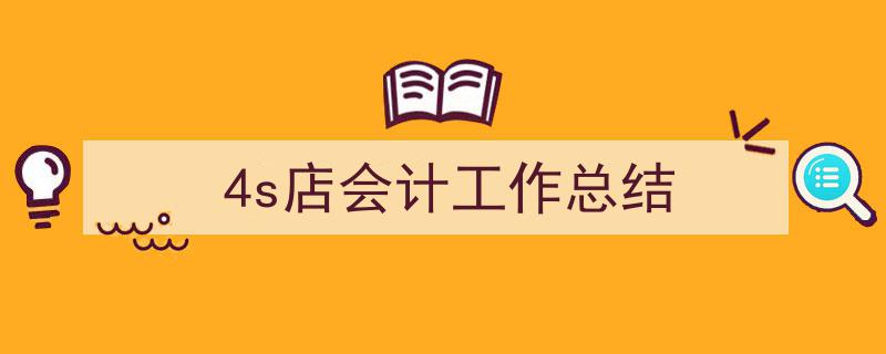 3招搞定《4s店会计工作总结》写作。（精选5篇）"/
