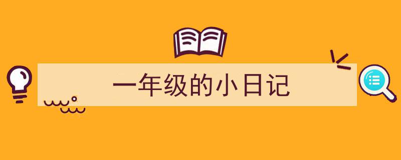 3招搞定《一年级的小日记》写作。（精选5篇）"/