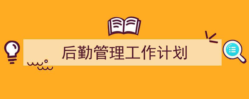 精心挑选《后勤管理工作计划》相关文章文案。（精选5篇）"/