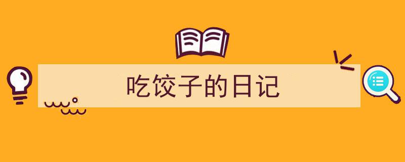 吃饺子的日记如何写我教你。（精选5篇）"/