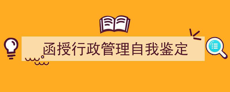如何写《函授行政管理自我鉴定》教你5招搞定！（精选5篇）"/