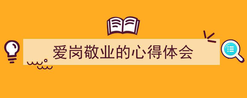 手把手教你写《爱岗敬业的心得体会》,（精选5篇）"/