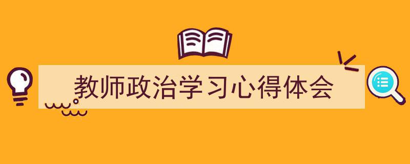 整好文档网教你学写《教师政治学习心得体会》小技巧（精选5篇）"/