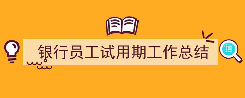 推荐《银行员工试用期工作总结》相关写作范文范例（精选5篇）"/
