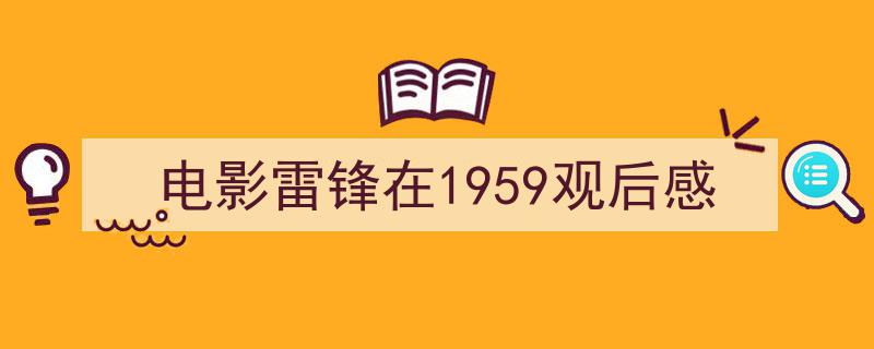推荐《电影雷锋在1959观后感》相关写作范文范例（精选5篇）"/