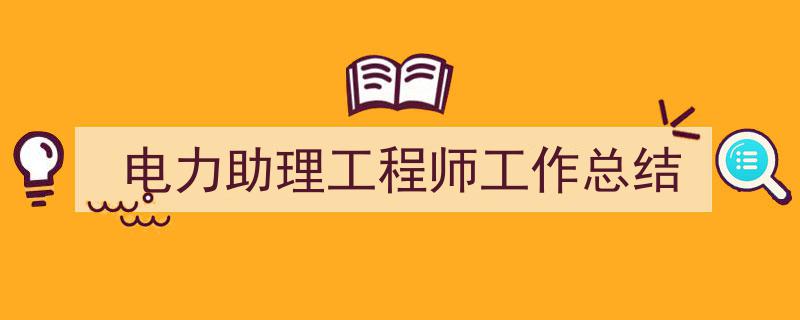 3招搞定《电力助理工程师工作总结》写作。（精选5篇）"/