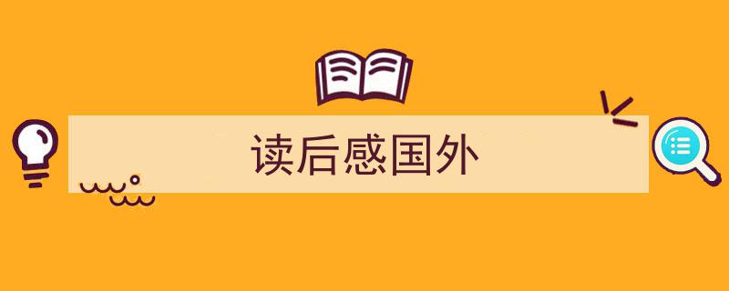 3招搞定《读后感国外》写作。（精选5篇）"/