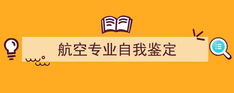 怎么写《航空专业自我鉴定》才能拿满分？（精选5篇）"/