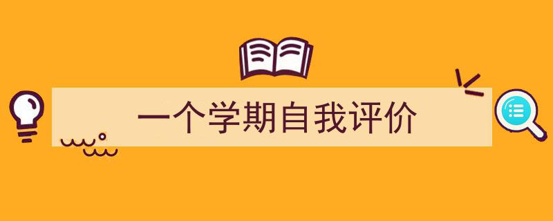 怎么写《一个学期自我评价》才能拿满分？（精选5篇）"/