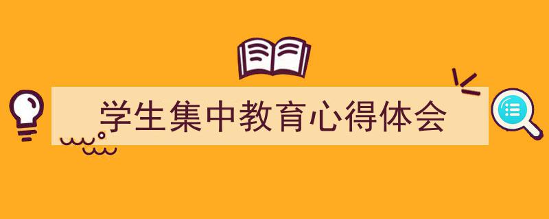 推荐《学生集中教育心得体会》相关写作范文范例（精选5篇）"/