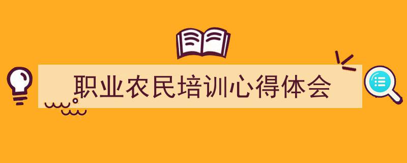 一篇文章轻松搞定《职业农民培训心得体会》的写作。（精选5篇）"/