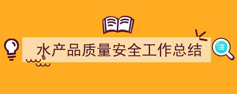 怎么写《水产品质量安全工作总结》才能拿满分？（精选5篇）"/
