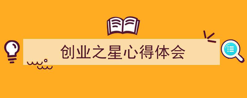 3招搞定《创业之星心得体会》写作。（精选5篇）"/