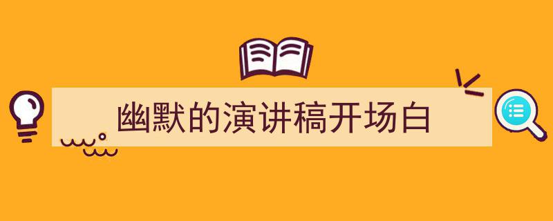 推荐《幽默的演讲稿开场白》相关写作范文范例（精选5篇）"/