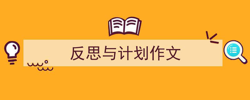 3招搞定《反思与计划作文》写作。（精选5篇）"/