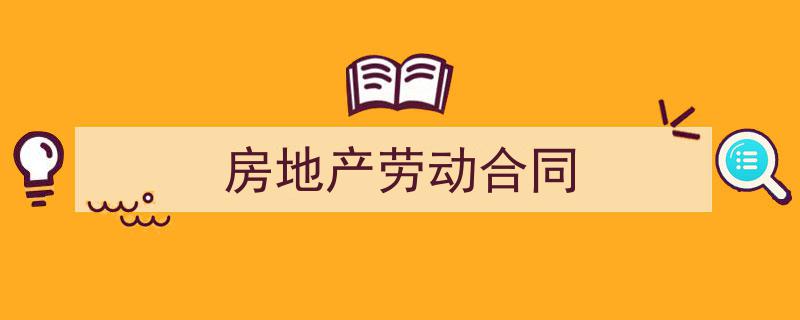 3招搞定《房地产劳动合同》写作。（精选5篇）"/