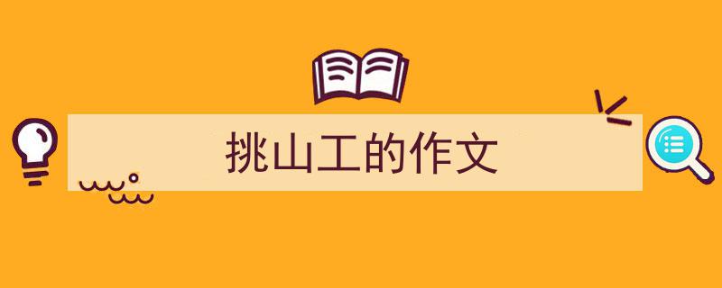 精心挑选《挑山工的作文》相关文章文案。（精选5篇）"/