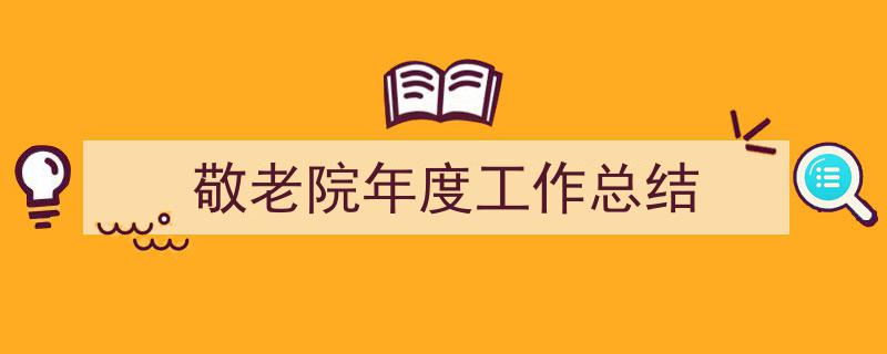 推荐《敬老院年度工作总结》相关写作范文范例（精选5篇）"/