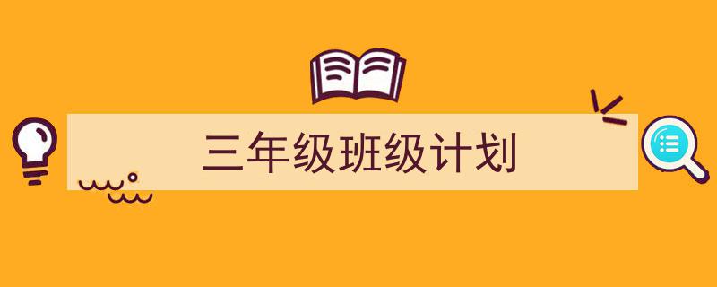 写作《三年级班级计划》小技巧请记住这五点。（精选5篇）"/