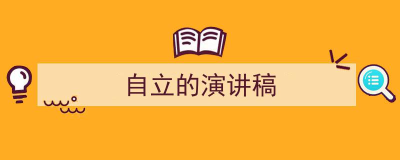 3招搞定《自立的演讲稿》写作。（精选5篇）"/