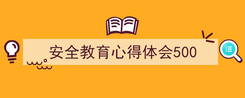 写作《安全教育心得体会500》小技巧请记住这五点。（精选5篇）"/