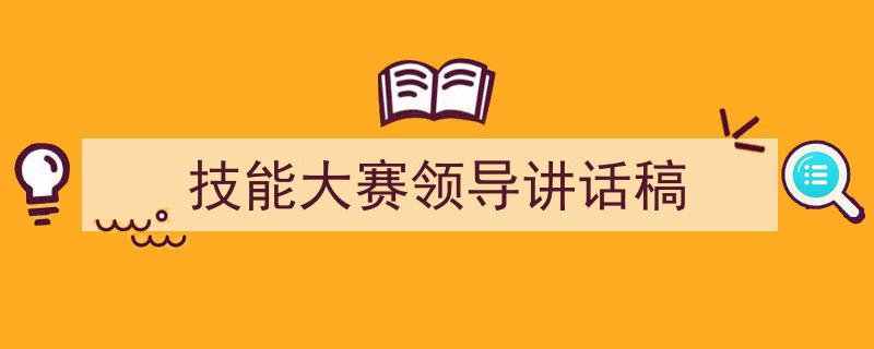 推荐《技能大赛领导讲话稿》相关写作范文范例（精选5篇）"/