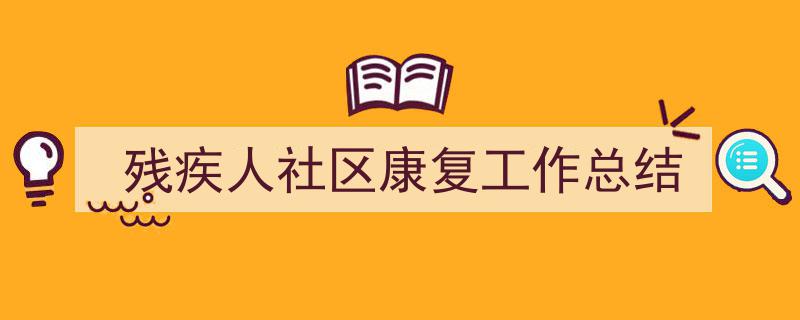 整好文档网教你学写《残疾人社区康复工作总结》小技巧（精选5篇）"/