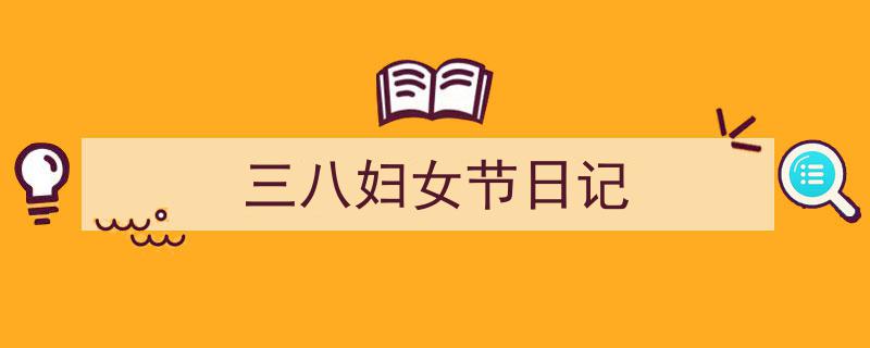 如何写《三八妇女节日记》教你5招搞定！（精选5篇）"/