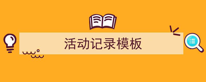 3招搞定《活动记录模板》写作。（精选5篇）"/