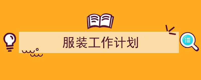 精心挑选《服装工作计划》相关文章文案。（精选5篇）"/