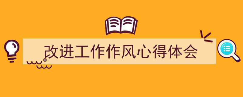 怎么写《改进工作作风心得体会》才能拿满分？（精选5篇）"/
