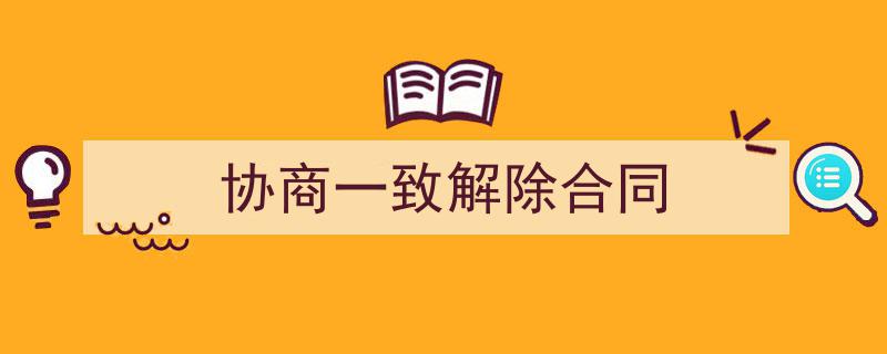 如何写《协商一致解除合同》教你5招搞定！（精选5篇）"/