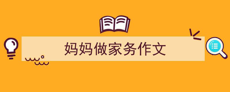 如何写《妈妈做家务作文》教你5招搞定！（精选5篇）"/
