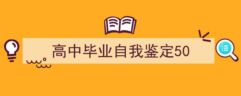 手把手教你写《高中毕业自我鉴定50》,（精选5篇）"/