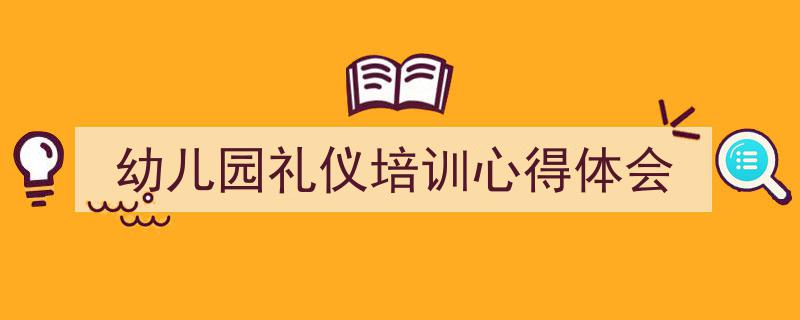精心挑选《幼儿园礼仪培训心得体会》相关文章文案。（精选5篇）"/