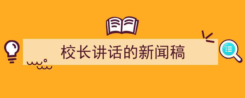 整好文档网教你学写《校长讲话的新闻稿》小技巧（精选5篇）"/