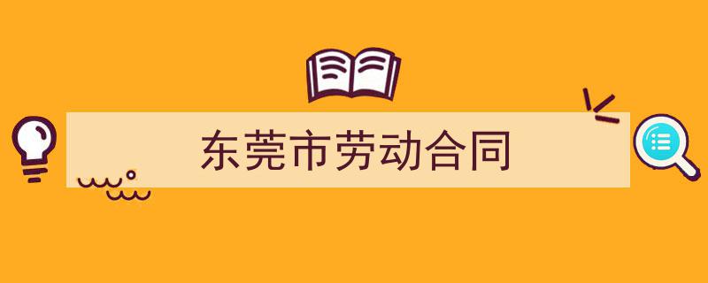 整好文档网教你学写《东莞市劳动合同》小技巧（精选5篇）"/