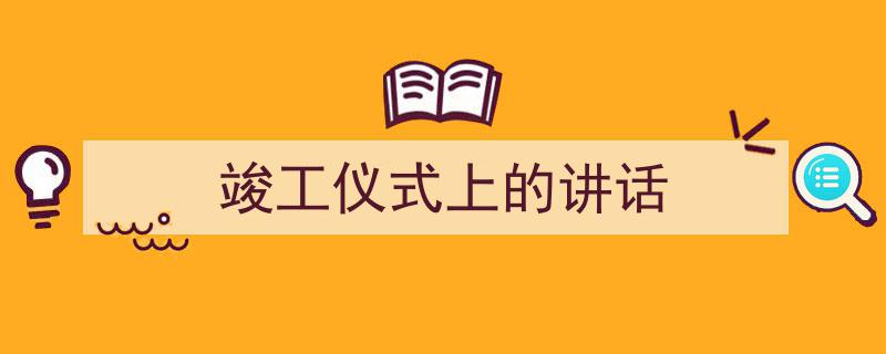 怎么写《竣工仪式上的讲话》才能拿满分？（精选5篇）"/