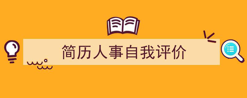 3招搞定《简历人事自我评价》写作。（精选5篇）"/