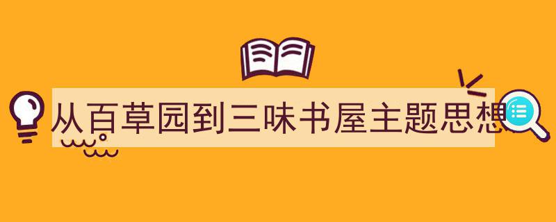 写作《从百草园到三味书屋主题思想》小技巧请记住这五点。（精选5篇）"/