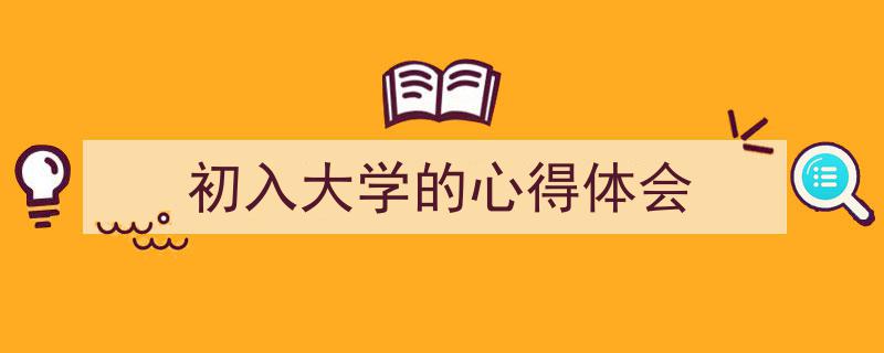 写作《初入大学的心得体会》小技巧请记住这五点。（精选5篇）"/