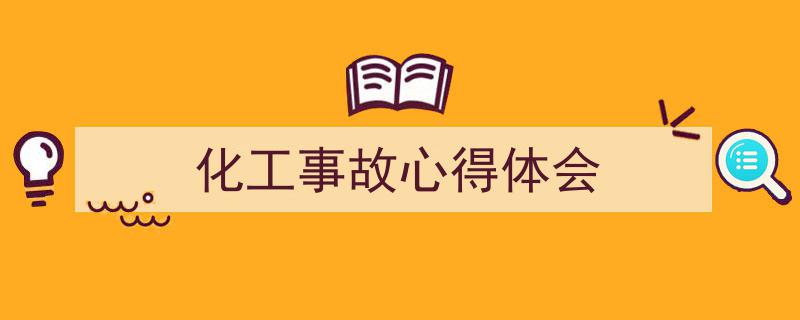 写作《化工事故心得体会》小技巧请记住这五点。（精选5篇）"/