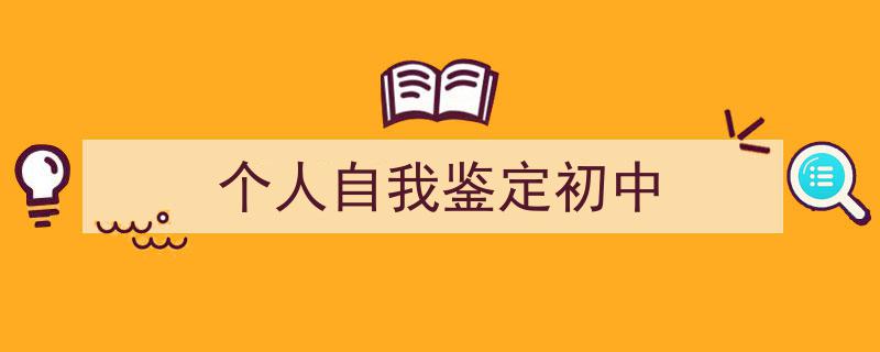 一篇文章轻松搞定《个人自我鉴定初中》的写作。（精选5篇）"/